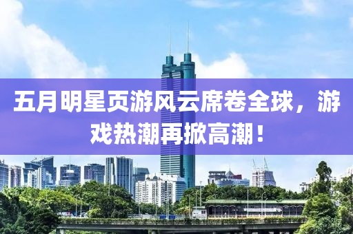 五月明星頁游風(fēng)云席卷全球，游戲熱潮再掀高潮！