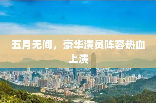 五月無間，豪華演員陣容熱血上演