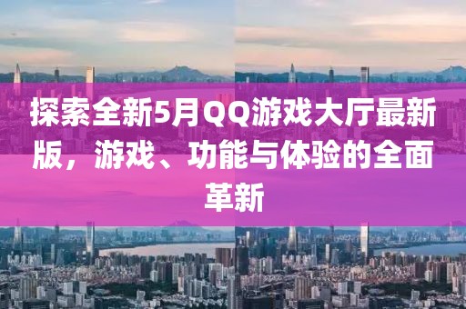 探索全新5月QQ游戲大廳最新版，游戲、功能與體驗的全面革新