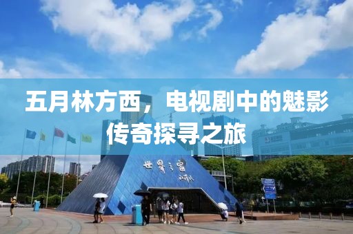 五月林方西，電視劇中的魅影傳奇探尋之旅
