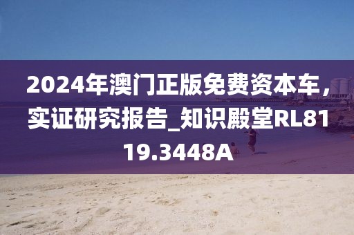 2024年澳門正版免費(fèi)資本車，實(shí)證研究報(bào)告_知識(shí)殿堂RL8119.3448A