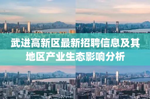 武進(jìn)高新區(qū)最新招聘信息及其地區(qū)產(chǎn)業(yè)生態(tài)影響分析