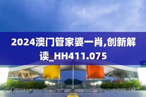 2024澳門管家婆一肖,創(chuàng)新解讀_HH411.075