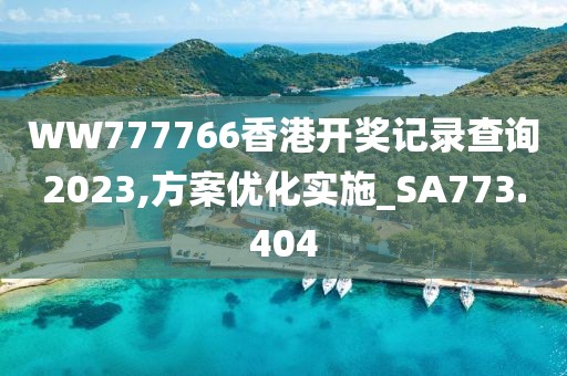 WW777766香港開獎記錄查詢2023,方案優(yōu)化實(shí)施_SA773.404