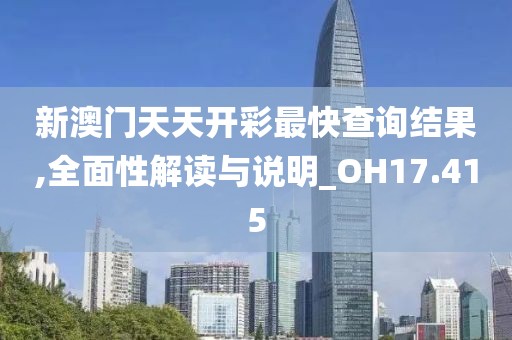 新澳門(mén)天天開(kāi)彩最快查詢(xún)結(jié)果,全面性解讀與說(shuō)明_OH17.415