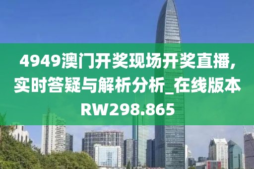 4949澳門開獎現(xiàn)場開獎直播,實時答疑與解析分析_在線版本RW298.865