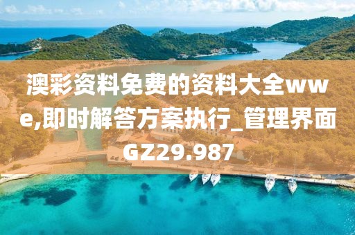 澳彩資料免費的資料大全wwe,即時解答方案執(zhí)行_管理界面GZ29.987