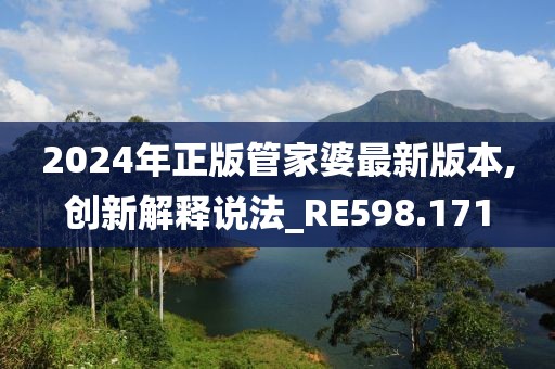 2024年正版管家婆最新版本,創(chuàng)新解釋說(shuō)法_RE598.171