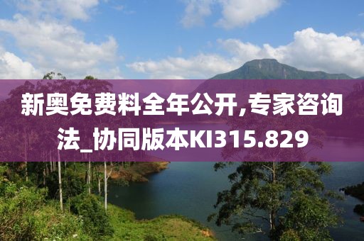 新奧免費(fèi)料全年公開(kāi),專家咨詢法_協(xié)同版本KI315.829