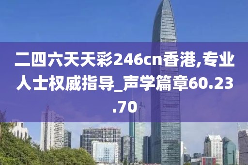 二四六天天彩246cn香港,專業(yè)人士權(quán)威指導(dǎo)_聲學(xué)篇章60.23.70