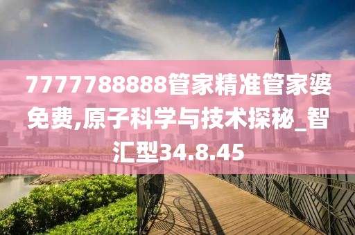 7777788888管家精準管家婆免費,原子科學(xué)與技術(shù)探秘_智匯型34.8.45