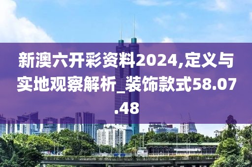 新澳六開彩資料2024,定義與實(shí)地觀察解析_裝飾款式58.07.48